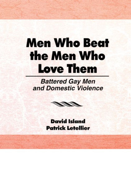 Men Who Beat the Men Who Love Them: Battered Gay Men and Domestic Violence