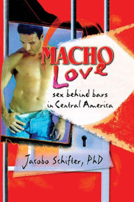 Title: Macho Love: Sex Behind Bars in Central America, Author: Jacobo Schifter