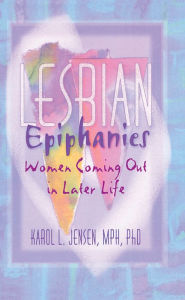 Title: Lesbian Epiphanies: Women Coming Out in Later Life, Author: Karol L Jensen