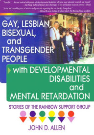 Title: Gay, Lesbian, Bisexual, and Transgender People with Developmental Disabilities and Mental Retardatio: Stories of the Rainbow Support Group, Author: John D Allen