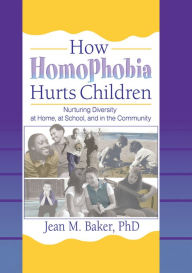 Title: How Homophobia Hurts Children: Nurturing Diversity at Home, at School, and in the Community, Author: Jean M Baker