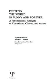 Title: Pretend the World Is Funny and Forever: A Psychological Analysis of Comedians, Clowns, and Actors, Author: S. Fisher
