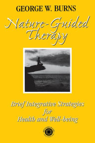 Title: Nature Guided Therapy: Brief Integrative Strategies For Health And Well Being, Author: George W. Burns