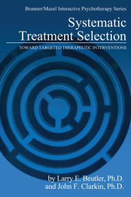Title: Systematic Treatment Selection: Toward Targeted Therapeutic Interventions, Author: Larry E. Beutler
