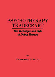 Title: Psychotherapy Tradecraft: The Technique And Style Of Doing: The Technique & Style Of Doing Therapy, Author: Theodore H. Blau