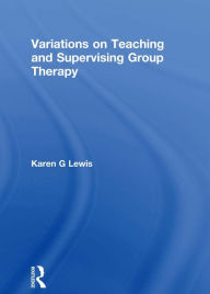 Title: Variations on Teaching and Supervising Group Therapy, Author: Karen Gail Lewis