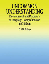 Title: Uncommon Understanding: Development and Disorders of Language Comprehension in Children, Author: Dorothy V.M. Bishop