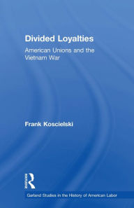 Title: Divided Loyalties: American Unions and the Vietnam War, Author: Frank Koscielski