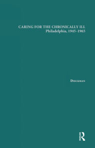 Title: Caring for the Chronically Ill: Philadelphia, 1945-1965, Author: Janna L. Dieckmann