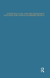 Title: Ethnicity, Class, and the Indigenous Struggle for Land in Guerrero, Mexico, Author: Norberto Valdez