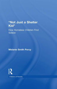 Title: Not Just a Shelter Kid: How Homeless Children Find Solace, Author: Melanie S. Percy