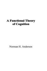 Title: A Functional Theory of Cognition, Author: Norman H. Anderson