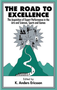 Title: The Road To Excellence: the Acquisition of Expert Performance in the Arts and Sciences, Sports, and Games, Author: K. Anders Ericsson