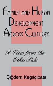 Title: Family and Human Development Across Cultures: A View From the Other Side, Author: Cigdem Kagitibasi