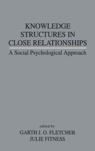 Title: Knowledge Structures in Close Relationships: A Social Psychological Approach, Author: Garth J.O. Fletcher