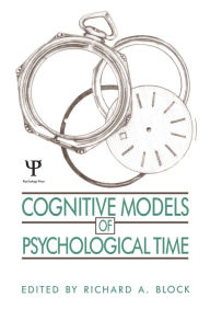 Title: Cognitive Models of Psychological Time, Author: Richard A. Block