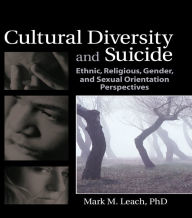 Title: Cultural Diversity and Suicide: Ethnic, Religious, Gender, and Sexual Orientation Perspectives, Author: Mark M Leach