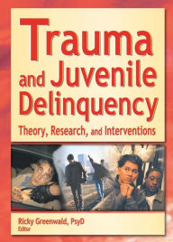 Title: Trauma and Juvenile Delinquency: Theory, Research, and Interventions, Author: Ricky Greenwald