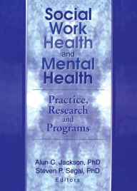 Title: Social Work Health and Mental Health: Practice, Research and Programs, Author: Steven P. Segal