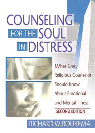 Title: Counseling for the Soul in Distress: What Every Religious Counselor Should Know About Emotional and Mental Illness, Second Edition, Author: Richard W Roukema