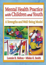 Title: Mental Health Practice with Children and Youth: A Strengths and Well-Being Model, Author: Lonnie R. Helton