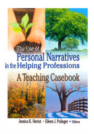 Title: The Use of Personal Narratives in the Helping Professions: A Teaching Casebook, Author: Jessica K Heriot