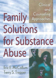 Title: Family Solutions for Substance Abuse: Clinical and Counseling Approaches, Author: Eric E. Mccollum