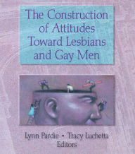 Title: The Construction of Attitudes Toward Lesbians and Gay Men, Author: Tracy Luchetta