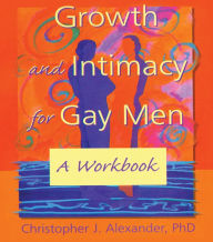 Title: Growth and Intimacy for Gay Men: A Workbook, Author: Christopher J Alexander