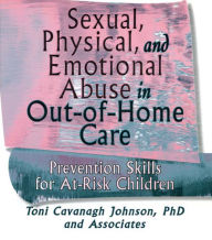 Title: Sexual, Physical, and Emotional Abuse in Out-of-Home Care: Prevention Skills for At-Risk Children, Author: Toni Cavanaugh Johnson