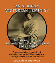 Title: An African Victorian Feminist: The Life and Times of Adelaide Smith Casely Hayford 1848-1960, Author: Adelaide M Cromwell