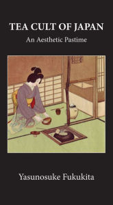 Title: Tea Cult Of Japan: An Aesthetic Pastime, Author: Yasunosuke Fukukita