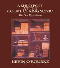 Title: A Shijo Poet at the Court of King Sonjo: The Pine River Songs, Author: Kevin O'Rourke