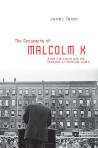 Title: The Geography of Malcolm X: Black Radicalism and the Remaking of American Space, Author: James Tyner