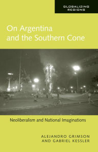 Title: On Argentina and the Southern Cone: Neoliberalism and National Imaginations, Author: Alejandro Grimson