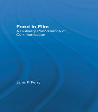 Title: Food in Film: A Culinary Performance of Communication, Author: Jane Ferry