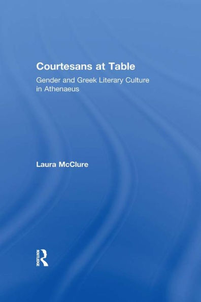 Courtesans at Table: Gender and Greek Literary Culture in Athenaeus