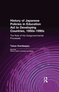 Title: History of Japanese Policies in Education Aid to Developing Countries, 1950s-1990s: The Role of the Subgovernmental Processes, Author: Takao Kamibeppu