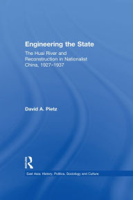 Title: Engineering the State: The Huai River and Reconstruction in Nationalist China, 1927-37, Author: David Pietz