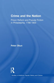 Title: Crime and the Nation: Prison and Popular Fiction in Philadelphia. 1786-1800, Author: Peter Okun