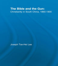 Title: The Bible and the Gun: Christianity in South China, 1860-1900, Author: Joseph Tse-Hei Lee