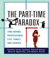 Title: The Part-time Paradox: Time Norms, Professional Life, Family and Gender, Author: Cynthia Fuchs Epstein