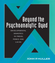 Title: Beyond the Psychoanalytic Dyad: Developmental Semiotics in Freud, Peirce and Lacan, Author: John P. Muller