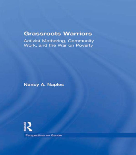 Grassroots Warriors: Activist Mothering, Community Work, and the War on Poverty