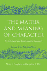 Title: The Matrix and Meaning of Character: An Archetypal and Developmental Approach, Author: Nancy J. Dougherty