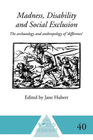 Title: Madness, Disability and Social Exclusion: The Archaeology and Anthropology of 'Difference', Author: Jane Hubert