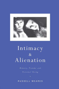 Title: Intimacy and Alienation: Memory, Trauma and Personal Being, Author: Russell Meares