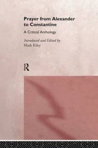 Title: Prayer From Alexander To Constantine: A Critical Anthology, Author: Mark Kiley