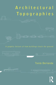 Title: Architectural Topographies: A Graphic Lexicon of How Buildings Touch the Ground, Author: Tomà Berlanda