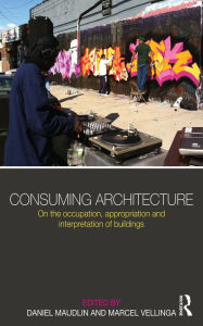 Title: Consuming Architecture: On the occupation, appropriation and interpretation of buildings, Author: Daniel Maudlin